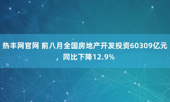 热丰网官网 前八月全国房地产开发投资60309亿元，同比下降12.9%