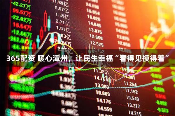 365配资 暖心漳州，让民生幸福“看得见摸得着”