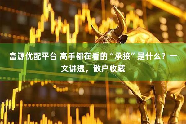 富源优配平台 高手都在看的“承接”是什么？一文讲透，散户收藏