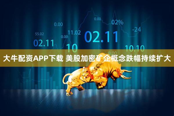 大牛配资APP下载 美股加密矿企概念跌幅持续扩大