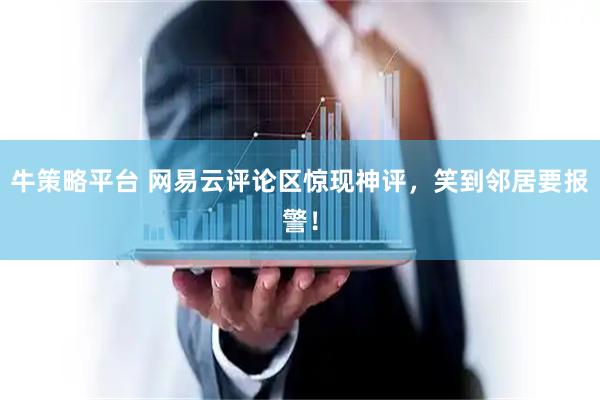 牛策略平台 网易云评论区惊现神评，笑到邻居要报警！