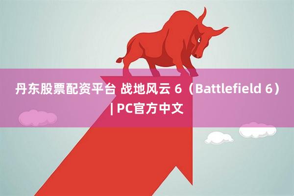 丹东股票配资平台 战地风云 6（Battlefield 6）| PC官方中文