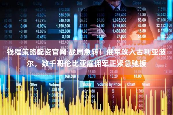 钱程策略配资官网 战局急转！俄军攻入古利亚波尔，数千哥伦比亚雇佣军正紧急驰援