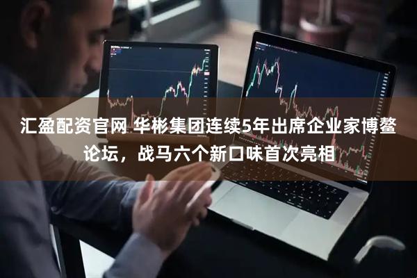 汇盈配资官网 华彬集团连续5年出席企业家博鳌论坛，战马六个新口味首次亮相