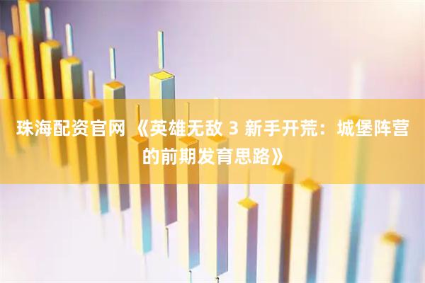 珠海配资官网 《英雄无敌 3 新手开荒：城堡阵营的前期发育思路》
