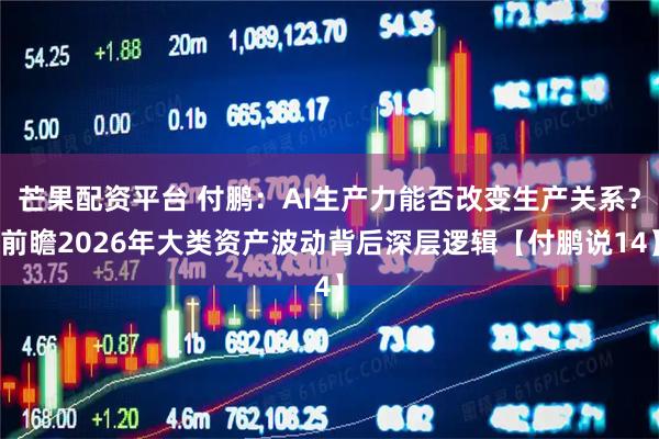 芒果配资平台 付鹏：AI生产力能否改变生产关系？前瞻2026年大类资产波动背后深层逻辑【付鹏说14】