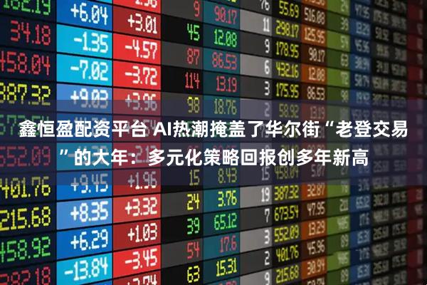 鑫恒盈配资平台 AI热潮掩盖了华尔街“老登交易”的大年：多元化策略回报创多年新高