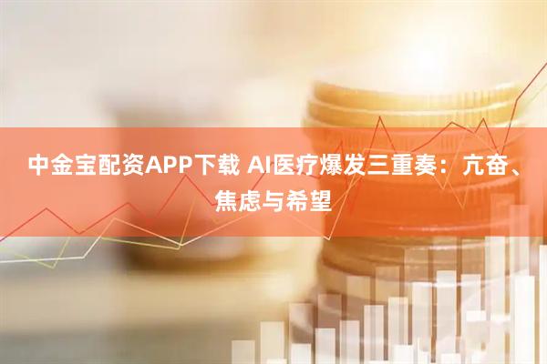 中金宝配资APP下载 AI医疗爆发三重奏：亢奋、焦虑与希望