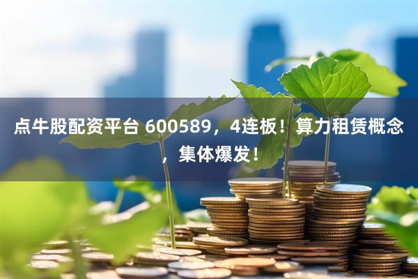 点牛股配资平台 600589，4连板！算力租赁概念，集体爆发！